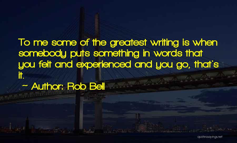 Rob Bell Quotes: To Me Some Of The Greatest Writing Is When Somebody Puts Something In Words That You Felt And Experienced And
