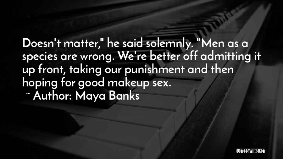 Maya Banks Quotes: Doesn't Matter, He Said Solemnly. Men As A Species Are Wrong. We're Better Off Admitting It Up Front, Taking Our