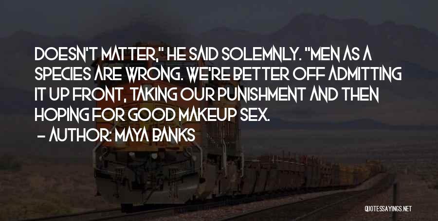 Maya Banks Quotes: Doesn't Matter, He Said Solemnly. Men As A Species Are Wrong. We're Better Off Admitting It Up Front, Taking Our