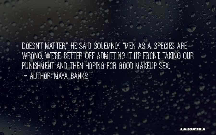 Maya Banks Quotes: Doesn't Matter, He Said Solemnly. Men As A Species Are Wrong. We're Better Off Admitting It Up Front, Taking Our