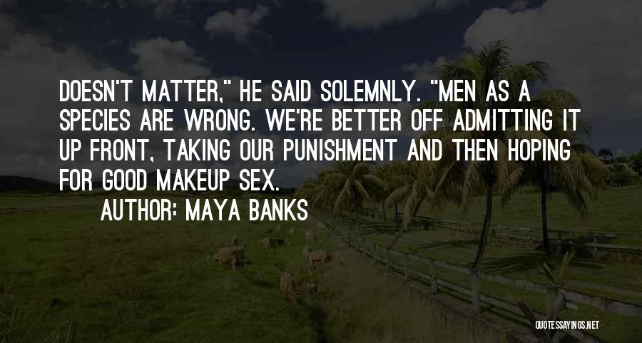 Maya Banks Quotes: Doesn't Matter, He Said Solemnly. Men As A Species Are Wrong. We're Better Off Admitting It Up Front, Taking Our