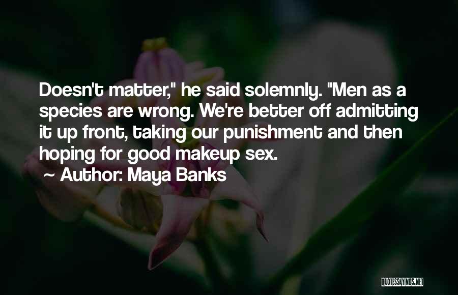 Maya Banks Quotes: Doesn't Matter, He Said Solemnly. Men As A Species Are Wrong. We're Better Off Admitting It Up Front, Taking Our