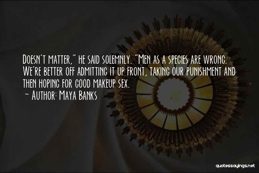 Maya Banks Quotes: Doesn't Matter, He Said Solemnly. Men As A Species Are Wrong. We're Better Off Admitting It Up Front, Taking Our