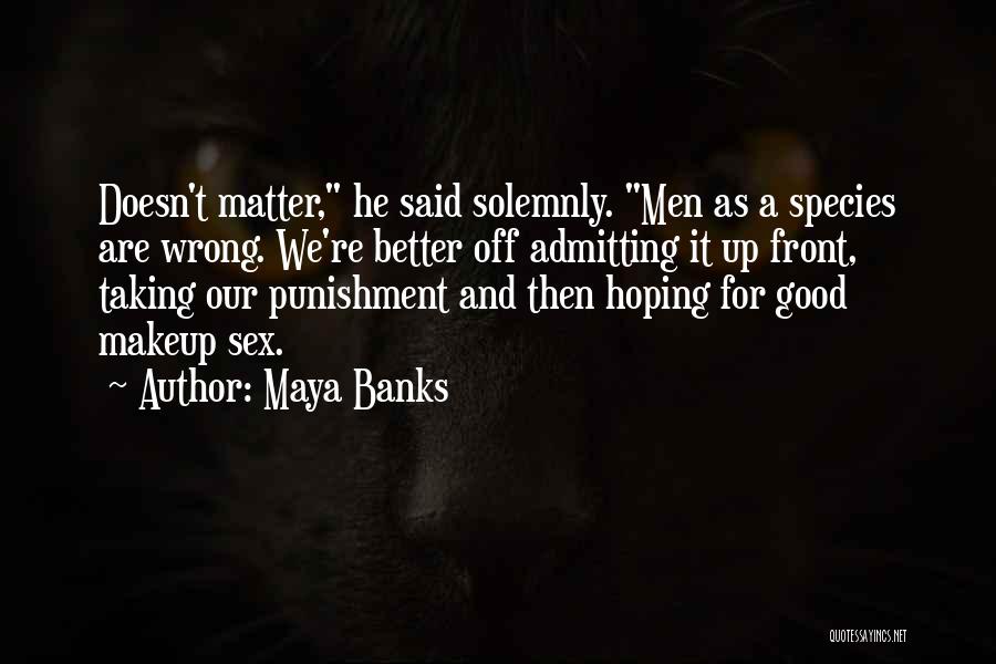 Maya Banks Quotes: Doesn't Matter, He Said Solemnly. Men As A Species Are Wrong. We're Better Off Admitting It Up Front, Taking Our