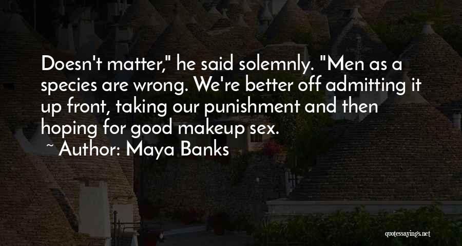 Maya Banks Quotes: Doesn't Matter, He Said Solemnly. Men As A Species Are Wrong. We're Better Off Admitting It Up Front, Taking Our