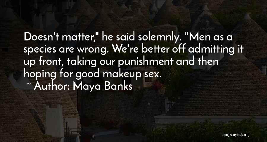 Maya Banks Quotes: Doesn't Matter, He Said Solemnly. Men As A Species Are Wrong. We're Better Off Admitting It Up Front, Taking Our