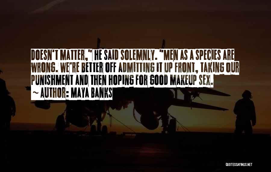 Maya Banks Quotes: Doesn't Matter, He Said Solemnly. Men As A Species Are Wrong. We're Better Off Admitting It Up Front, Taking Our
