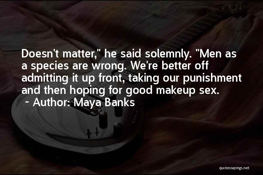 Maya Banks Quotes: Doesn't Matter, He Said Solemnly. Men As A Species Are Wrong. We're Better Off Admitting It Up Front, Taking Our