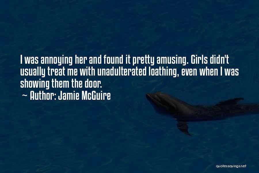 Jamie McGuire Quotes: I Was Annoying Her And Found It Pretty Amusing. Girls Didn't Usually Treat Me With Unadulterated Loathing, Even When I