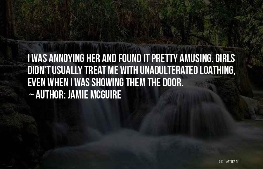 Jamie McGuire Quotes: I Was Annoying Her And Found It Pretty Amusing. Girls Didn't Usually Treat Me With Unadulterated Loathing, Even When I