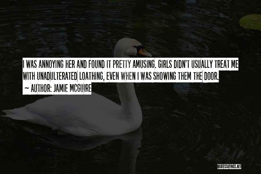 Jamie McGuire Quotes: I Was Annoying Her And Found It Pretty Amusing. Girls Didn't Usually Treat Me With Unadulterated Loathing, Even When I