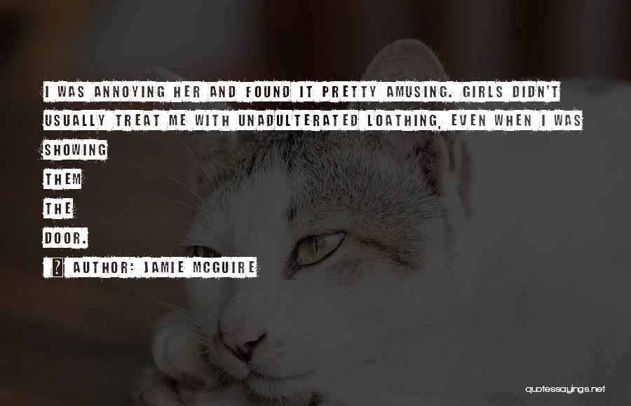 Jamie McGuire Quotes: I Was Annoying Her And Found It Pretty Amusing. Girls Didn't Usually Treat Me With Unadulterated Loathing, Even When I