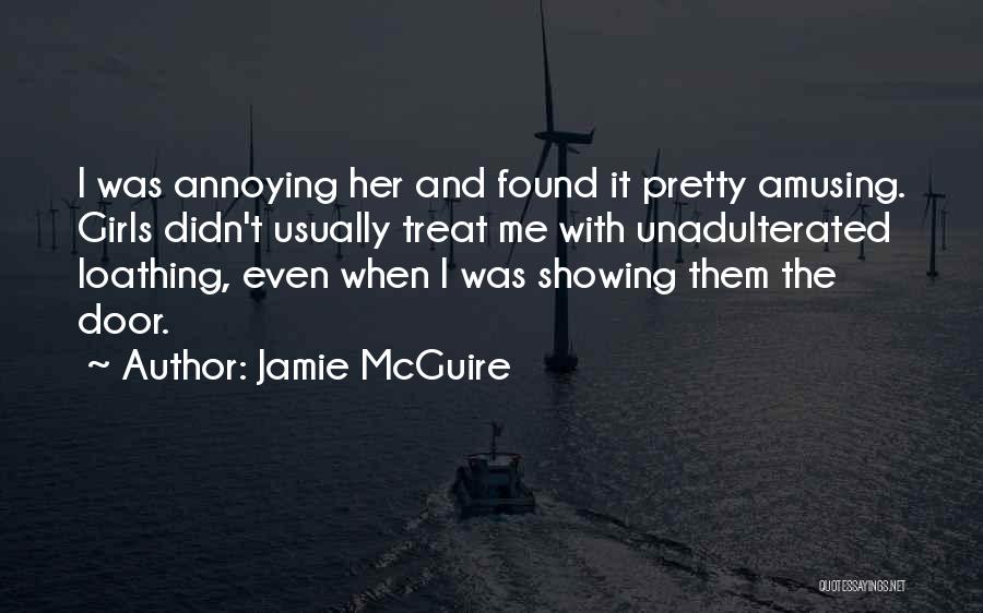 Jamie McGuire Quotes: I Was Annoying Her And Found It Pretty Amusing. Girls Didn't Usually Treat Me With Unadulterated Loathing, Even When I