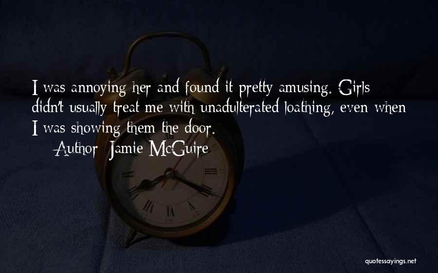 Jamie McGuire Quotes: I Was Annoying Her And Found It Pretty Amusing. Girls Didn't Usually Treat Me With Unadulterated Loathing, Even When I