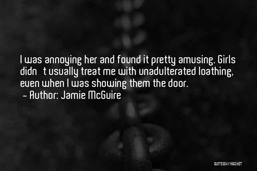 Jamie McGuire Quotes: I Was Annoying Her And Found It Pretty Amusing. Girls Didn't Usually Treat Me With Unadulterated Loathing, Even When I