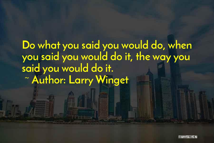 Larry Winget Quotes: Do What You Said You Would Do, When You Said You Would Do It, The Way You Said You Would