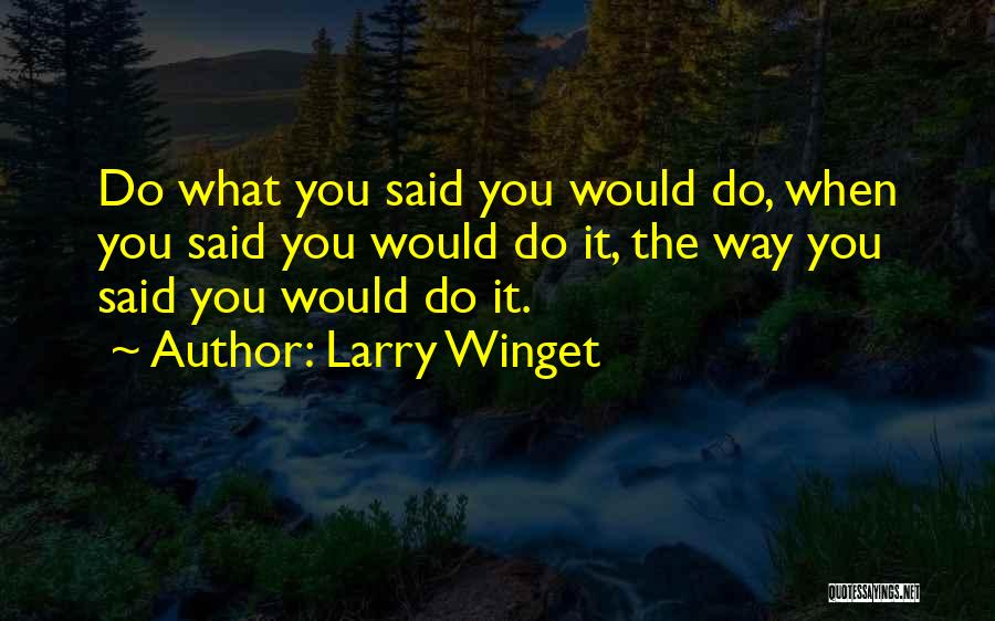 Larry Winget Quotes: Do What You Said You Would Do, When You Said You Would Do It, The Way You Said You Would