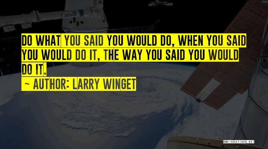 Larry Winget Quotes: Do What You Said You Would Do, When You Said You Would Do It, The Way You Said You Would