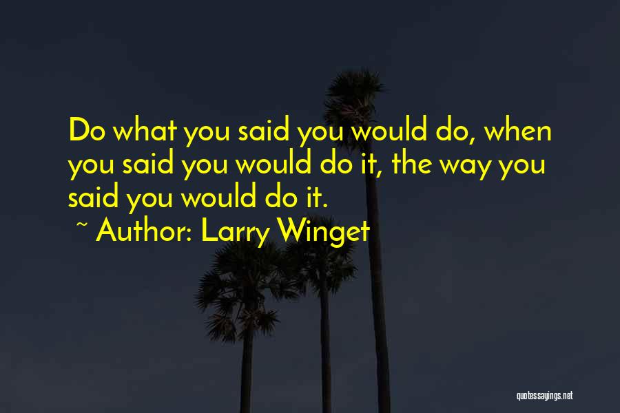 Larry Winget Quotes: Do What You Said You Would Do, When You Said You Would Do It, The Way You Said You Would