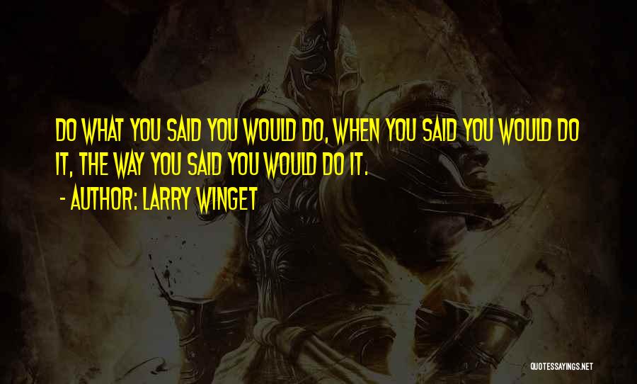 Larry Winget Quotes: Do What You Said You Would Do, When You Said You Would Do It, The Way You Said You Would