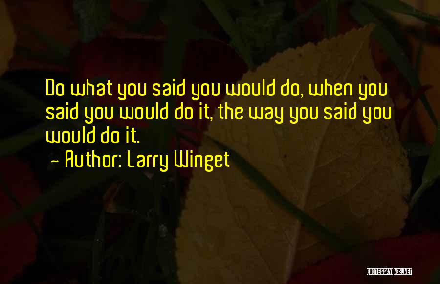 Larry Winget Quotes: Do What You Said You Would Do, When You Said You Would Do It, The Way You Said You Would