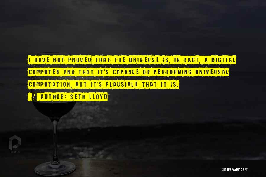 Seth Lloyd Quotes: I Have Not Proved That The Universe Is, In Fact, A Digital Computer And That It's Capable Of Performing Universal