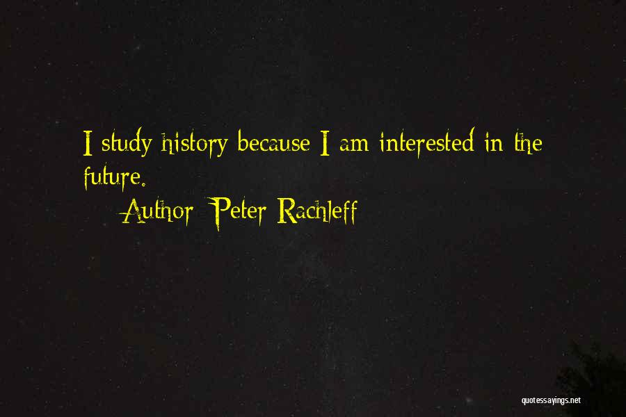 Peter Rachleff Quotes: I Study History Because I Am Interested In The Future.