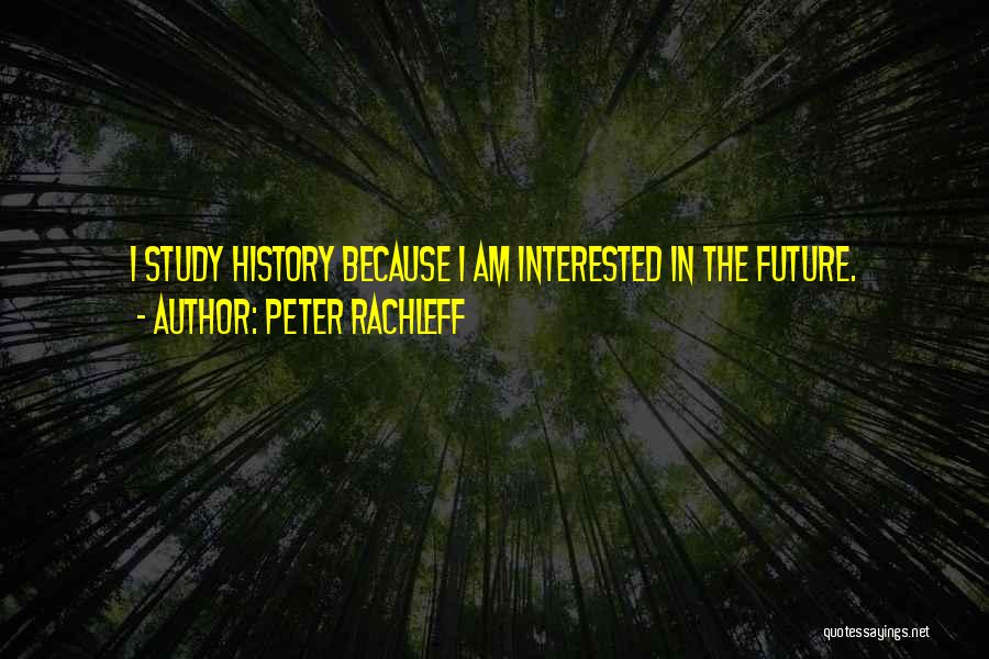 Peter Rachleff Quotes: I Study History Because I Am Interested In The Future.