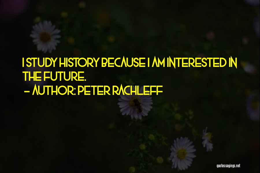 Peter Rachleff Quotes: I Study History Because I Am Interested In The Future.