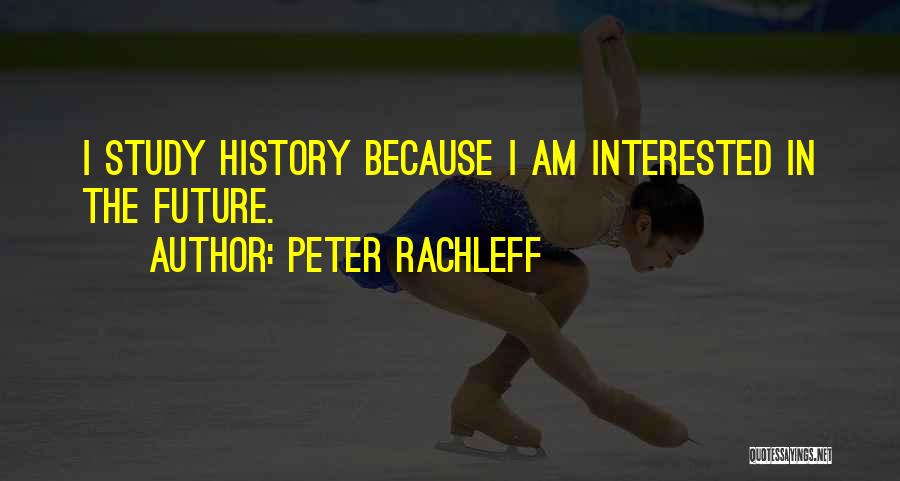 Peter Rachleff Quotes: I Study History Because I Am Interested In The Future.