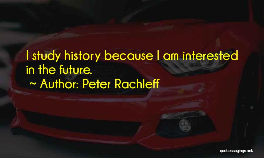 Peter Rachleff Quotes: I Study History Because I Am Interested In The Future.