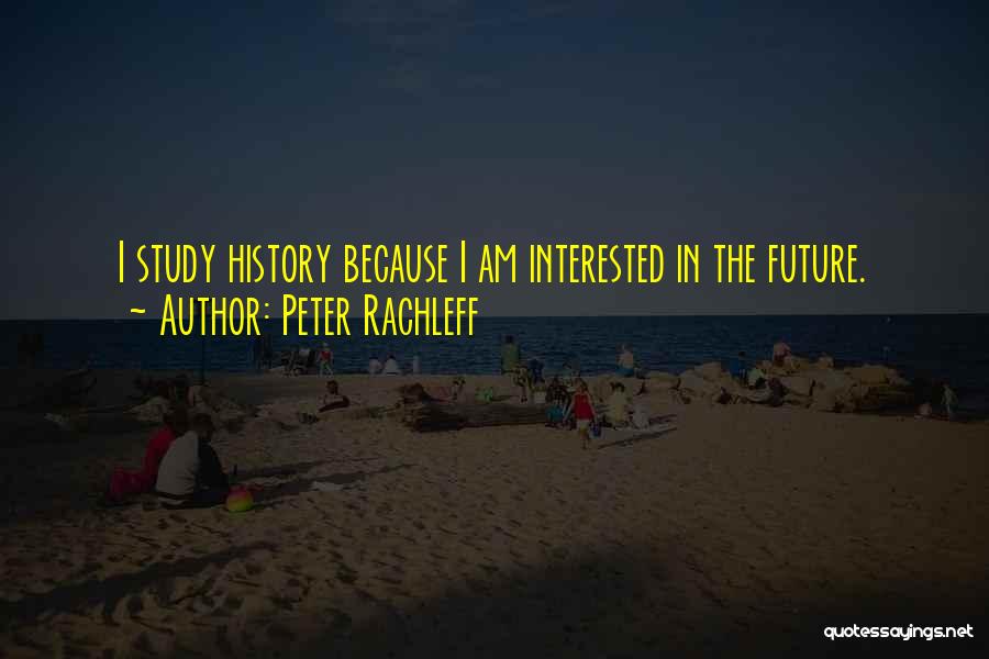 Peter Rachleff Quotes: I Study History Because I Am Interested In The Future.