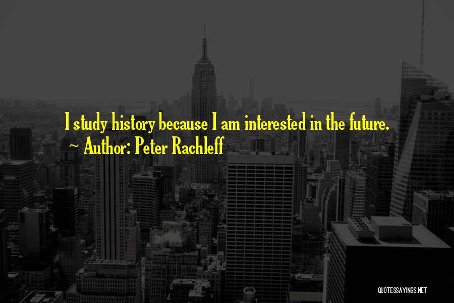 Peter Rachleff Quotes: I Study History Because I Am Interested In The Future.