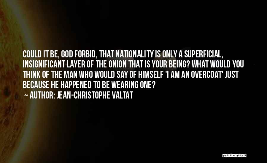 Jean-Christophe Valtat Quotes: Could It Be, God Forbid, That Nationality Is Only A Superficial, Insignificant Layer Of The Onion That Is Your Being?