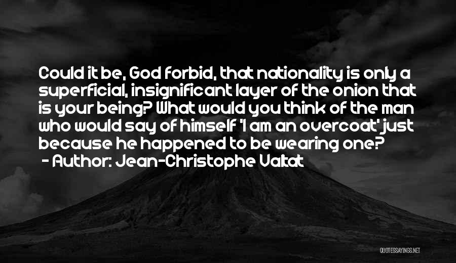 Jean-Christophe Valtat Quotes: Could It Be, God Forbid, That Nationality Is Only A Superficial, Insignificant Layer Of The Onion That Is Your Being?