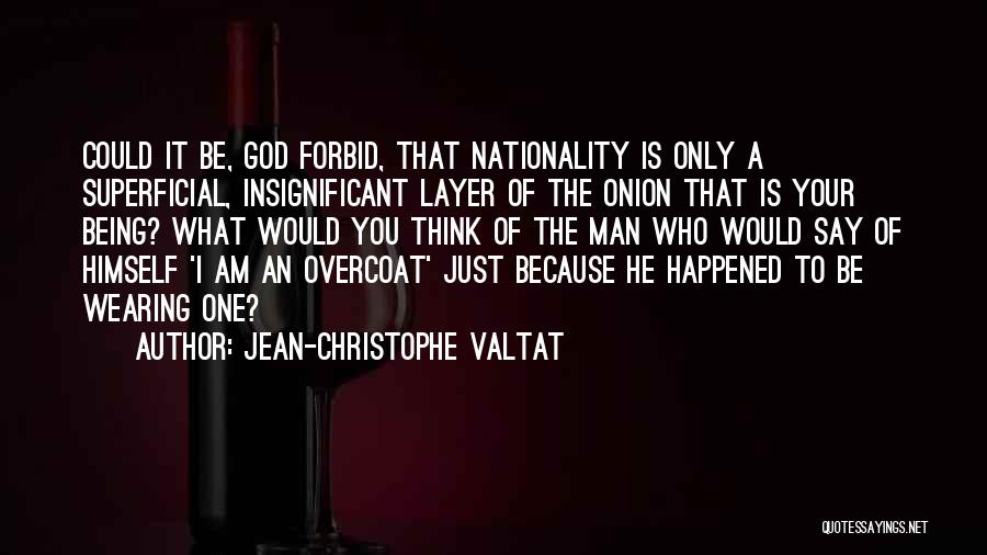 Jean-Christophe Valtat Quotes: Could It Be, God Forbid, That Nationality Is Only A Superficial, Insignificant Layer Of The Onion That Is Your Being?