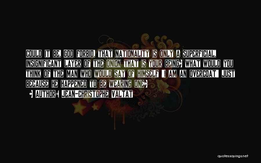 Jean-Christophe Valtat Quotes: Could It Be, God Forbid, That Nationality Is Only A Superficial, Insignificant Layer Of The Onion That Is Your Being?