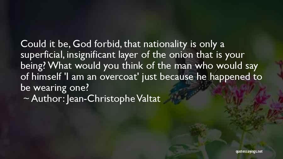 Jean-Christophe Valtat Quotes: Could It Be, God Forbid, That Nationality Is Only A Superficial, Insignificant Layer Of The Onion That Is Your Being?