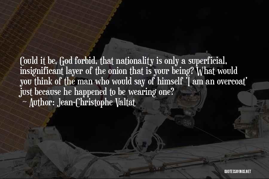 Jean-Christophe Valtat Quotes: Could It Be, God Forbid, That Nationality Is Only A Superficial, Insignificant Layer Of The Onion That Is Your Being?
