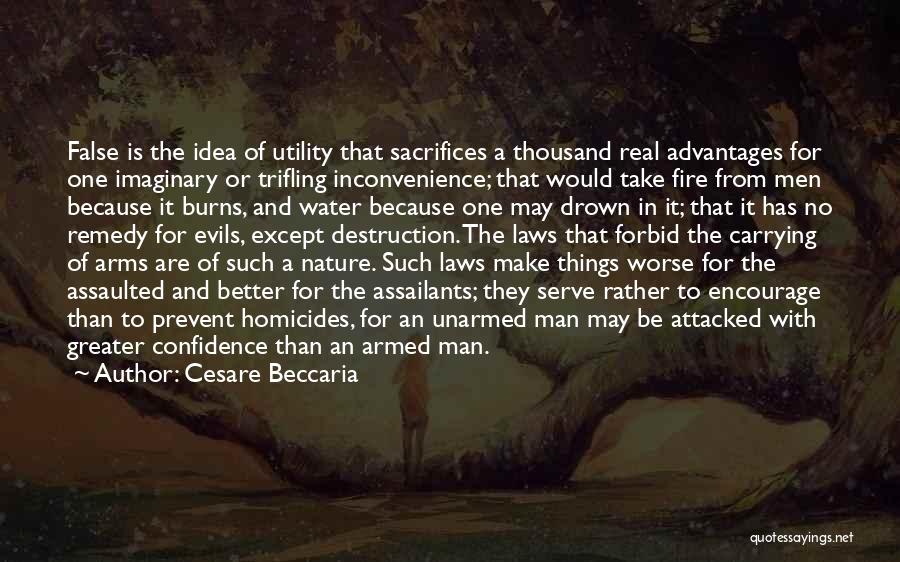 Cesare Beccaria Quotes: False Is The Idea Of Utility That Sacrifices A Thousand Real Advantages For One Imaginary Or Trifling Inconvenience; That Would