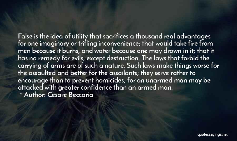 Cesare Beccaria Quotes: False Is The Idea Of Utility That Sacrifices A Thousand Real Advantages For One Imaginary Or Trifling Inconvenience; That Would