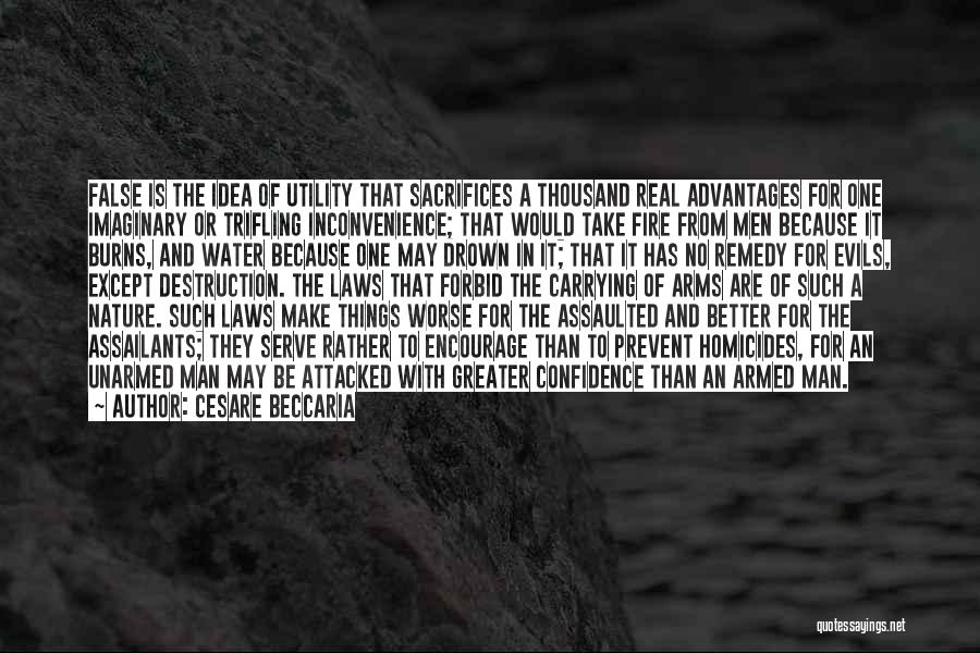 Cesare Beccaria Quotes: False Is The Idea Of Utility That Sacrifices A Thousand Real Advantages For One Imaginary Or Trifling Inconvenience; That Would