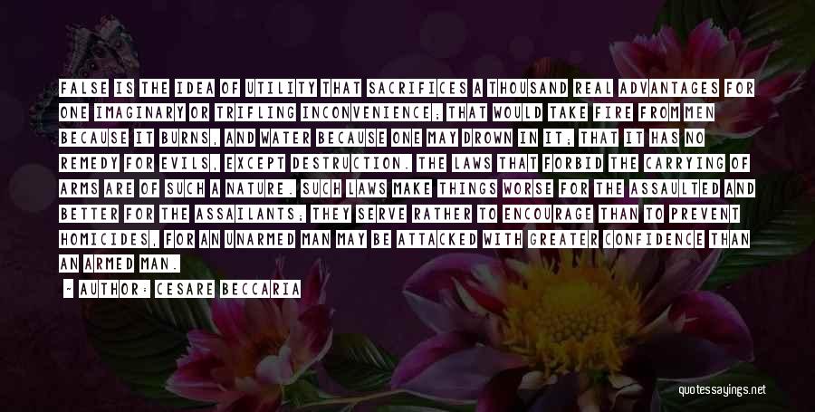 Cesare Beccaria Quotes: False Is The Idea Of Utility That Sacrifices A Thousand Real Advantages For One Imaginary Or Trifling Inconvenience; That Would