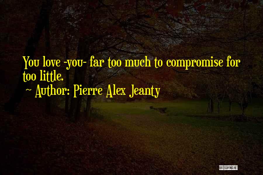 Pierre Alex Jeanty Quotes: You Love -you- Far Too Much To Compromise For Too Little.