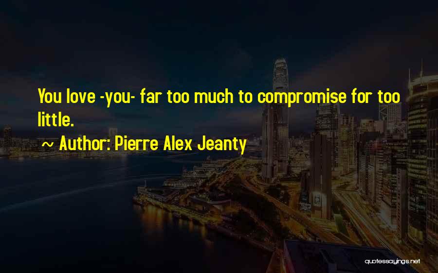 Pierre Alex Jeanty Quotes: You Love -you- Far Too Much To Compromise For Too Little.