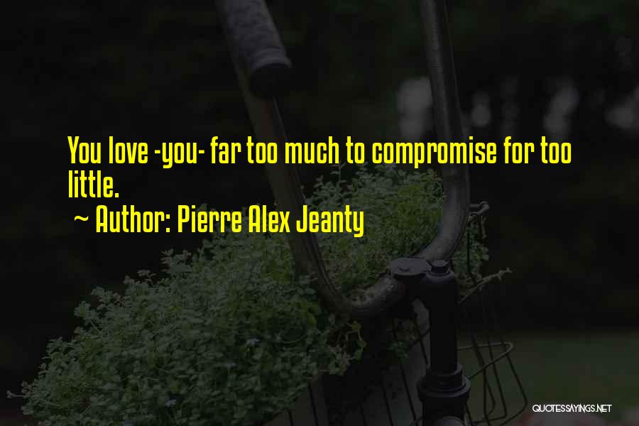 Pierre Alex Jeanty Quotes: You Love -you- Far Too Much To Compromise For Too Little.