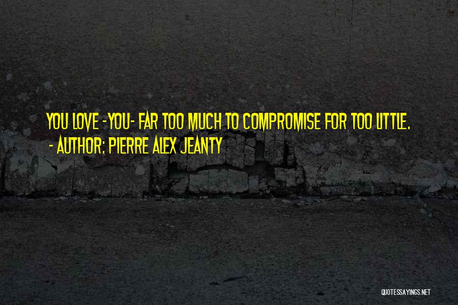 Pierre Alex Jeanty Quotes: You Love -you- Far Too Much To Compromise For Too Little.