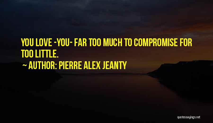 Pierre Alex Jeanty Quotes: You Love -you- Far Too Much To Compromise For Too Little.