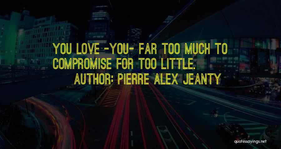 Pierre Alex Jeanty Quotes: You Love -you- Far Too Much To Compromise For Too Little.