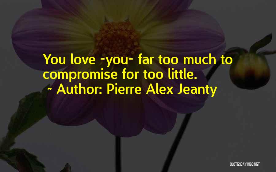 Pierre Alex Jeanty Quotes: You Love -you- Far Too Much To Compromise For Too Little.